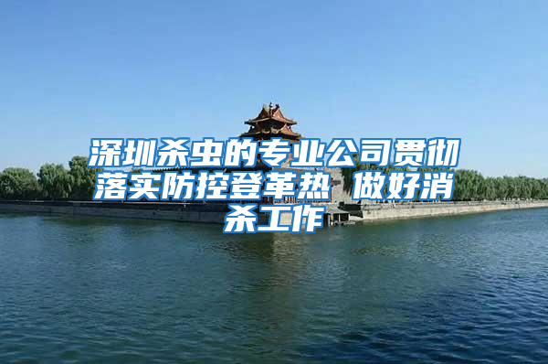 深圳殺蟲的專業公司貫徹落實防控登革熱 做好消殺工作