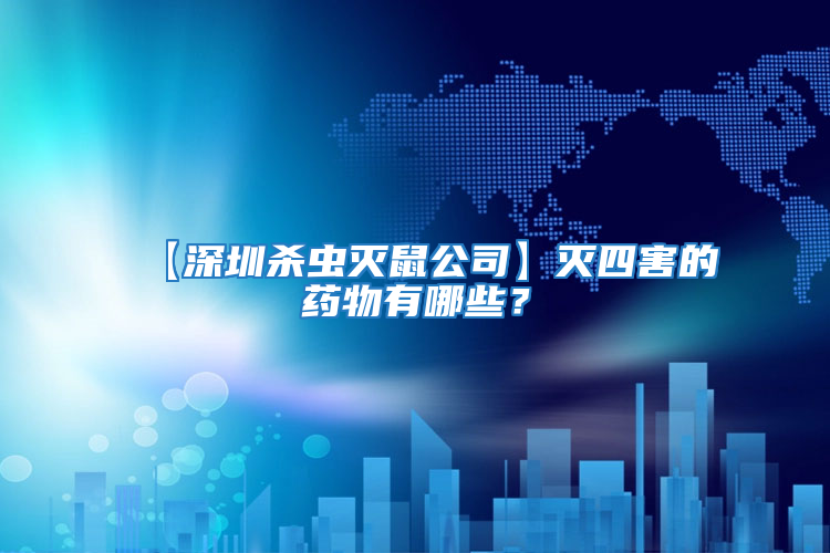 【深圳殺蟲滅鼠公司】滅四害的藥物有哪些？