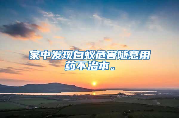 家中發現白蟻危害隨意用藥不治本。
