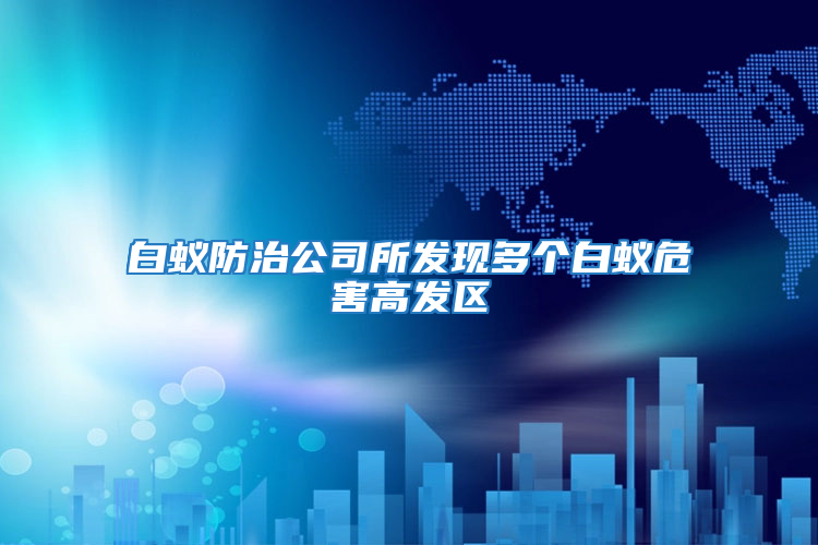 白蟻防治公司所發(fā)現(xiàn)多個白蟻危害高發(fā)區(qū)