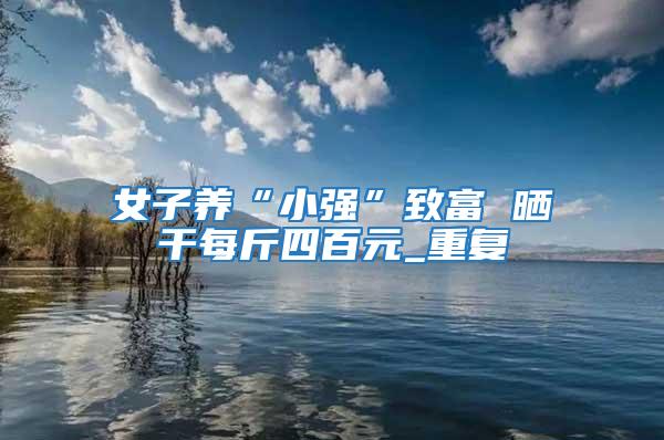 女子養“小強”致富 曬干每斤四百元_重復