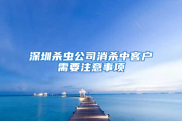 深圳殺蟲公司消殺中客戶需要注意事項