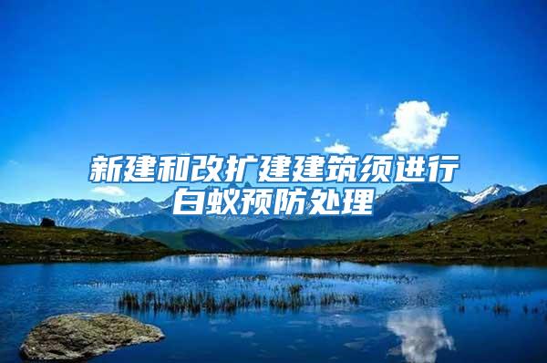 新建和改擴建建筑須進行白蟻預防處理