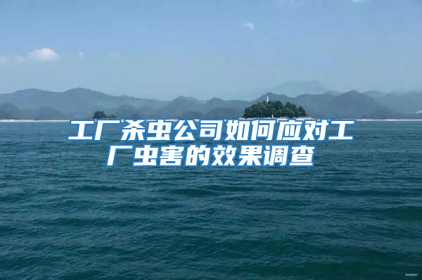 工廠殺蟲公司如何應(yīng)對工廠蟲害的效果調(diào)查