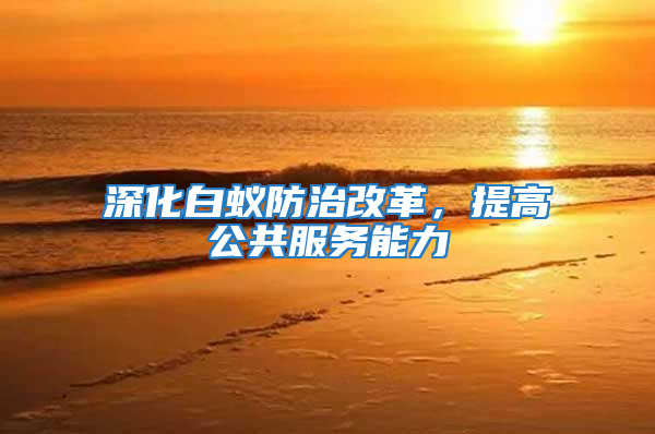 深化白蟻防治改革，提高公共服務能力