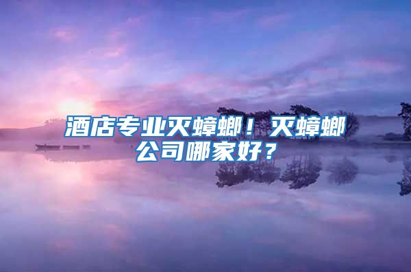 酒店專業滅蟑螂！滅蟑螂公司哪家好？