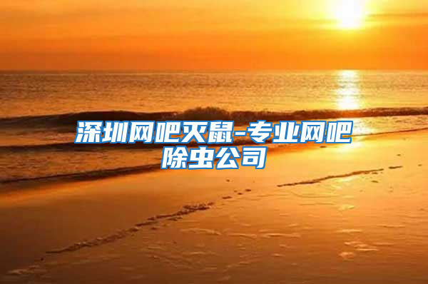深圳網吧滅鼠-專業網吧除蟲公司