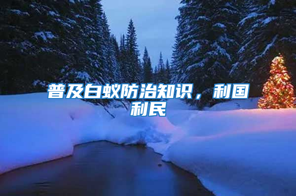 普及白蟻防治知識，利國利民
