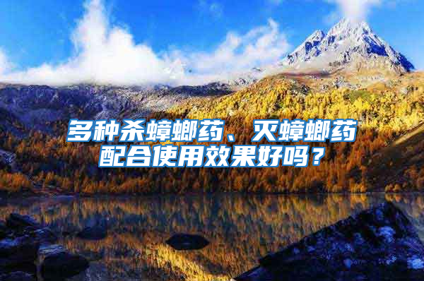 多種殺蟑螂藥、滅蟑螂藥配合使用效果好嗎？