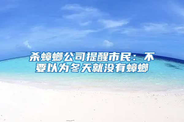 殺蟑螂公司提醒市民：不要以為冬天就沒(méi)有蟑螂
