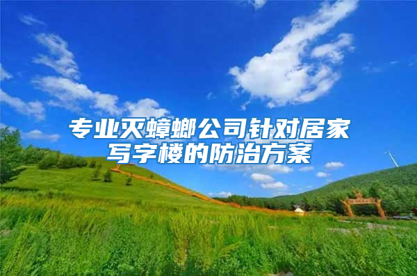 專業滅蟑螂公司針對居家寫字樓的防治方案