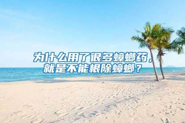 為什么用了很多蟑螂藥，就是不能根除蟑螂？