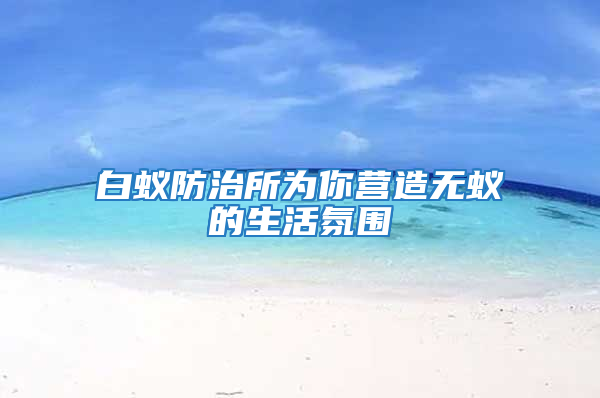 白蟻防治所為你營造無蟻的生活氛圍