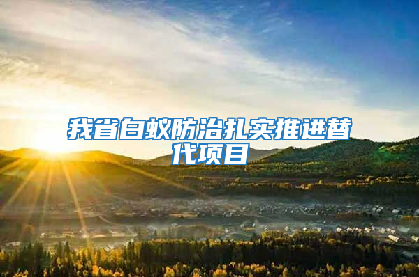 我省白蟻防治扎實推進替代項目