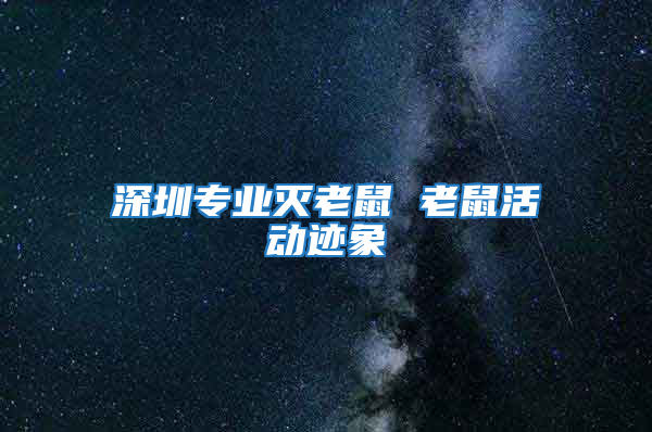 深圳專業(yè)滅老鼠 老鼠活動(dòng)跡象