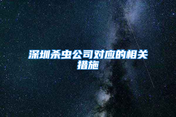 深圳殺蟲公司對應的相關措施