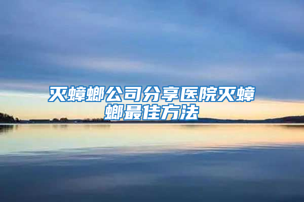 滅蟑螂公司分享醫院滅蟑螂最佳方法