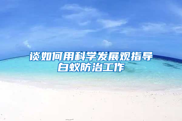 談如何用科學發展觀指導白蟻防治工作
