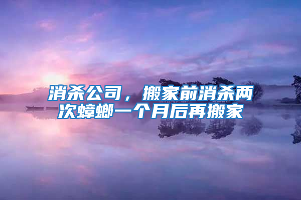 消殺公司，搬家前消殺兩次蟑螂一個月后再搬家