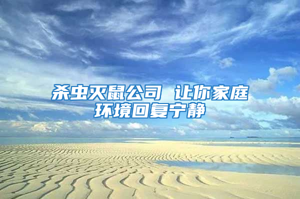 殺蟲滅鼠公司 讓你家庭環境回復寧靜