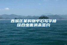 西城區(qū)某購(gòu)物中心寫字樓綜合蟲害消殺簽約